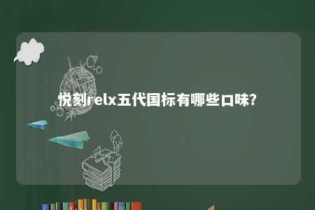 悦刻relx五代国标有哪些口味？ 